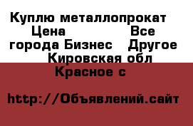 Куплю металлопрокат › Цена ­ 800 000 - Все города Бизнес » Другое   . Кировская обл.,Красное с.